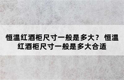 恒温红酒柜尺寸一般是多大？ 恒温红酒柜尺寸一般是多大合适